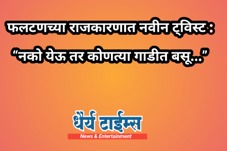फलटणच्या राजकारणात नवीन ट्विस्ट : नको येऊ तर कोणत्या गाडीत बसू...