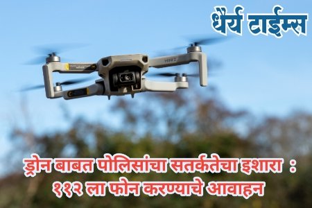 ड्रोन बाबत पोलिसांचा सतर्कतेचा इशारा : ११२ ला फोन करण्याचे आवाहन 