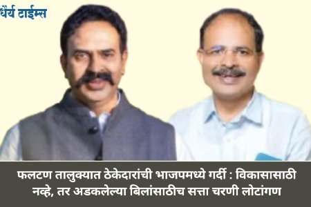फलटण तालुक्यात ठेकेदारांची भाजपमध्ये गर्दी : विकासासाठी नव्हे, तर अडकलेल्या बिलांसाठीच सत्ता चरणी लोटांगण