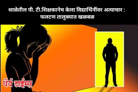 शाळेतील पी. टी.शिक्षकानेच केला विद्यार्थिनींवर अत्याचार :  फलटण तालुक्यात खळबळ