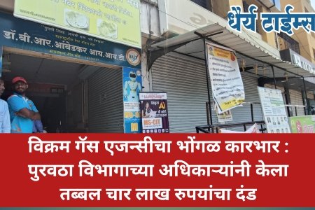 विक्रम गॅस एजन्सीचा भोंगळ कारभार : पुरवठा विभागाच्या अधिकाऱ्यांनी केला तब्बल चार लाख रुपयांचा दंड