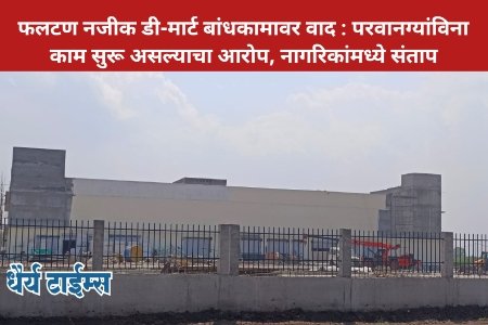 फलटण नजीक डी-मार्ट बांधकामावर वाद : परवानग्यांविना काम सुरू असल्याचा आरोप, नागरिकांमध्ये संताप