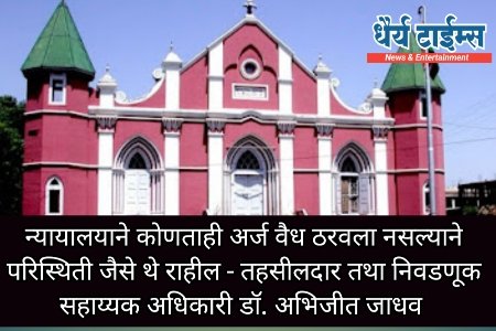 न्यायालयाने कोणताही अर्ज वैध ठरवला नसल्याने परिस्थिती जैसे थे राहील - तहसीलदार तथा निवडणूक सहाय्यक अधिकारी डॉ. अभिजीत जाधव 