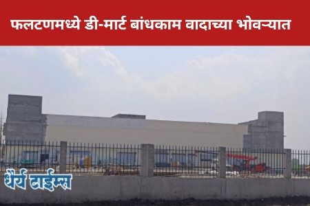 फलटणमध्ये डी-मार्ट बांधकाम वादाच्या भोवऱ्यात 