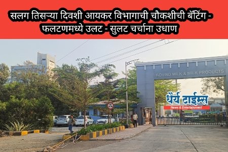 सलग तिसऱ्या दिवशी आयकर विभागाची चौकशीची बॅटिंग - फलटणमध्ये उलट - सुलट चर्चाना उधाण 